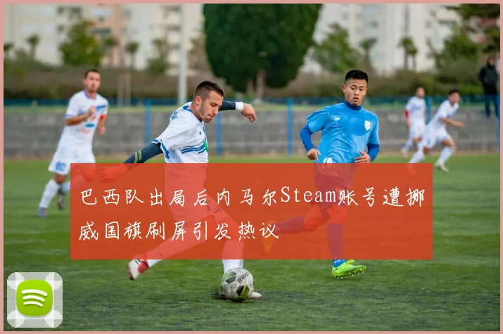 巴西队出局后内马尔Steam账号遭挪威国旗刷屏引发热议