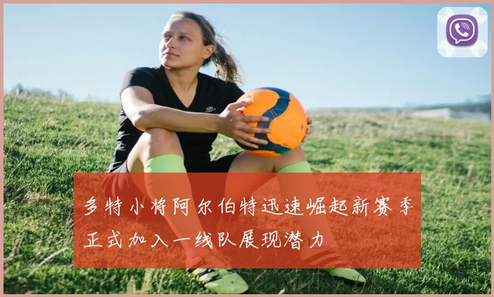 多特小将阿尔伯特迅速崛起新赛季正式加入一线队展现潜力