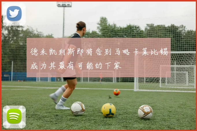 德米凯利斯即将告别马略卡莱比锡成为其最有可能的下家