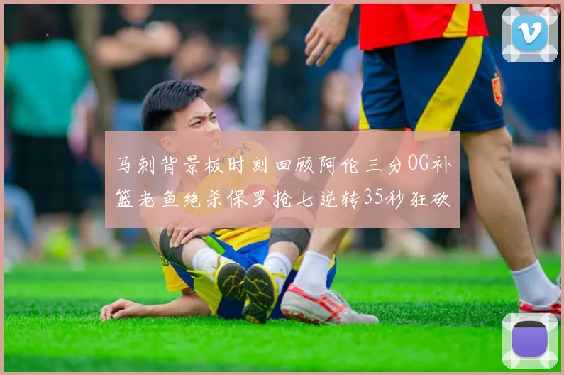 马刺背景板时刻回顾阿伦三分OG补篮老鱼绝杀保罗抢七逆转35秒狂砍13分