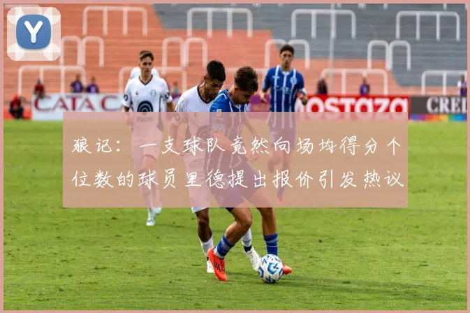 狼记：一支球队竟然向场均得分个位数的球员里德提出报价引发热议