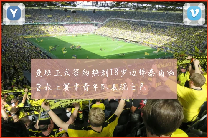 曼联正式签约热刺18岁边锋泰南汤普森上赛季青年队表现出色