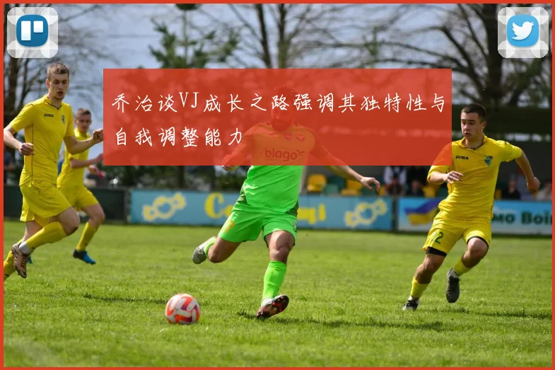 乔治谈VJ成长之路强调其独特性与自我调整能力