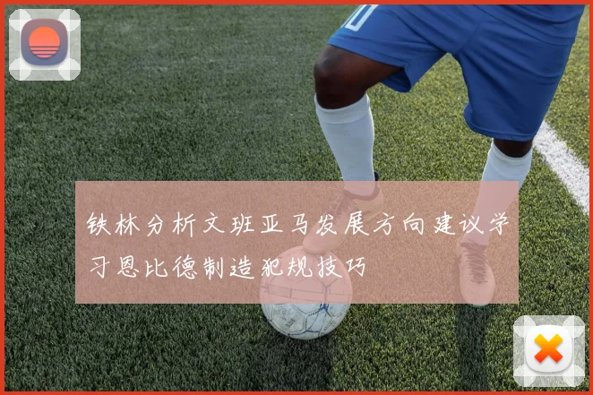 铁林分析文班亚马发展方向建议学习恩比德制造犯规技巧