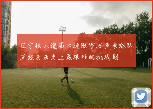 辽宁铁人遭遇六连败官方声明球队正经历历史上最艰难的挑战期