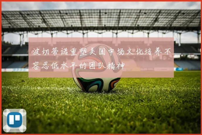 波切蒂诺重塑美国中场文化培养不容忍低水平的团队精神