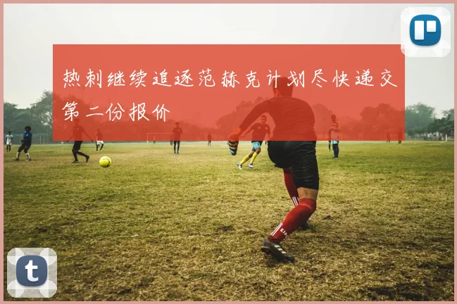 热刺继续追逐范赫克计划尽快递交第二份报价